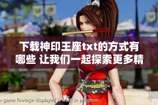 下载神印王座txt的方式有哪些 让我们一起探索更多精彩内容