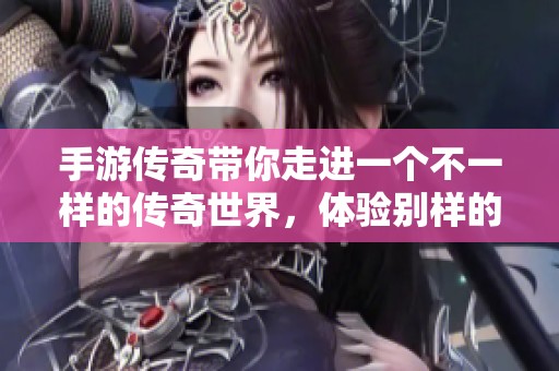 手游传奇带你走进一个不一样的传奇世界，体验别样的游戏魅力与乐趣