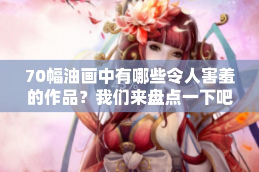 70幅油画中有哪些令人害羞的作品？我们来盘点一下吧！