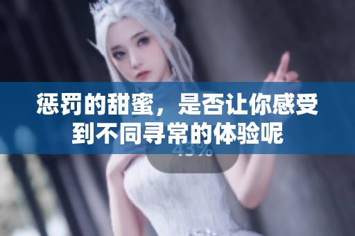 惩罚的甜蜜，是否让你感受到不同寻常的体验呢