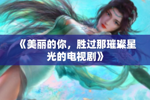 《美丽的你，胜过那璀璨星光的电视剧》