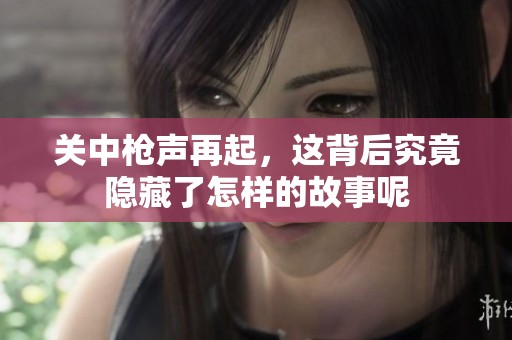 关中枪声再起，这背后究竟隐藏了怎样的故事呢