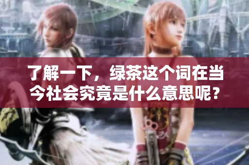 了解一下，绿茶这个词在当今社会究竟是什么意思呢？