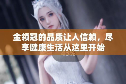 金领冠的品质让人信赖，尽享健康生活从这里开始