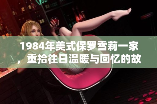 1984年美式保罗雪莉一家，重拾往日温暖与回忆的故事
