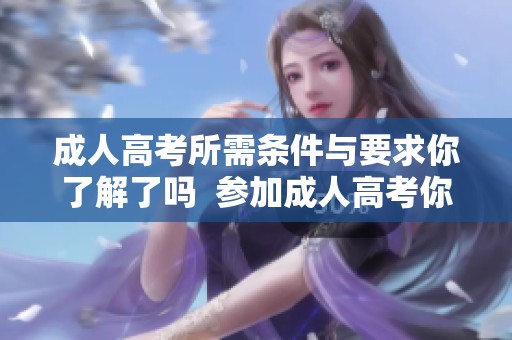 **高考所需条件与要求你了解了吗  参加**高考你需要满足什么条件与要求呢