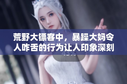 荒野大镖客中，暴躁大妈令人咋舌的行为让人印象深刻