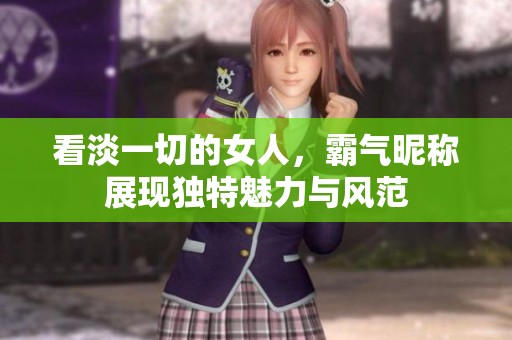 看淡一切的女人，霸气昵称展现独特魅力与风范