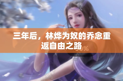 三年后，林烨为奴的乔念重返自由之路