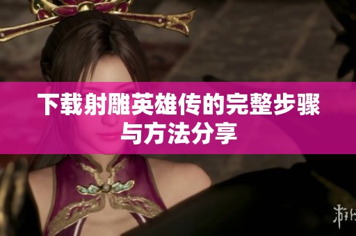 下载射雕英雄传的完整步骤与方法分享
