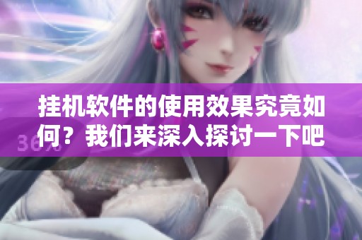 挂机软件的使用效果究竟如何？我们来深入探讨一下吧！