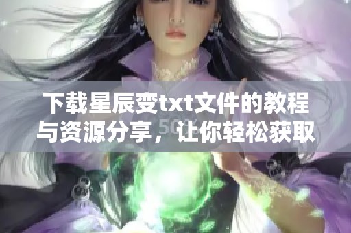 下载星辰变txt文件的教程与资源分享，让你轻松获取精彩内容