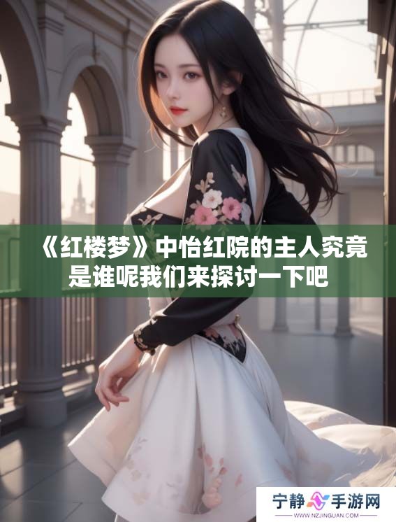 《红楼梦》中怡红院的主人究竟是谁呢我们来探讨一下吧