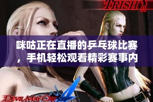 咪咕正在直播的乒乓球比赛，手机轻松观看精彩赛事内容。