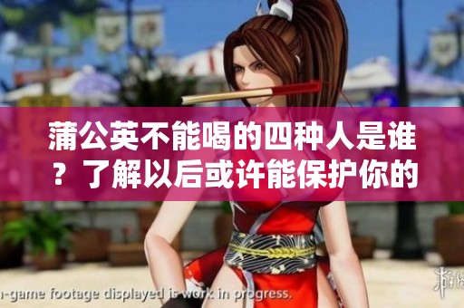蒲公英不能喝的四种人是谁？了解以后或许能保护你的健康