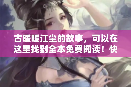 古暖暖江尘的故事，可以在这里找到全本免费阅读！快来体验这场精彩的冒险吧！