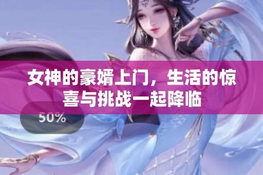 女神的豪婿上门，生活的惊喜与挑战一起降临