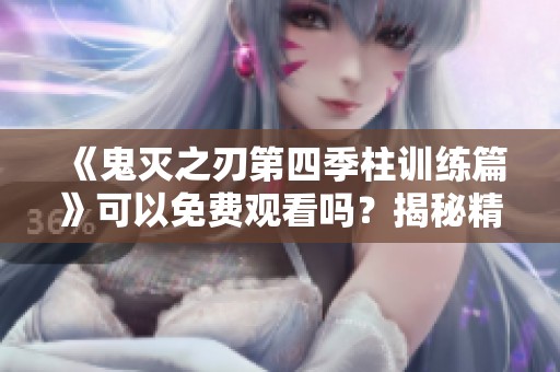 《鬼灭之刃第四季柱训练篇》可以免费观看吗？揭秘精彩剧情与角色发展。