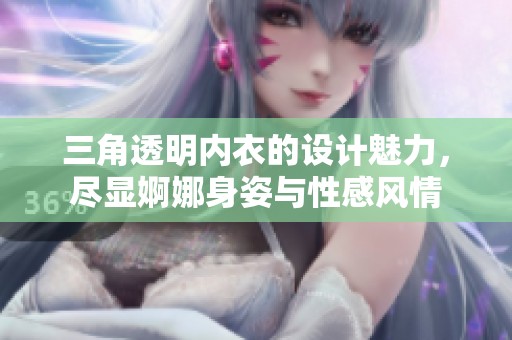 三角透明内衣的设计魅力，尽显婀娜身姿与性感风情