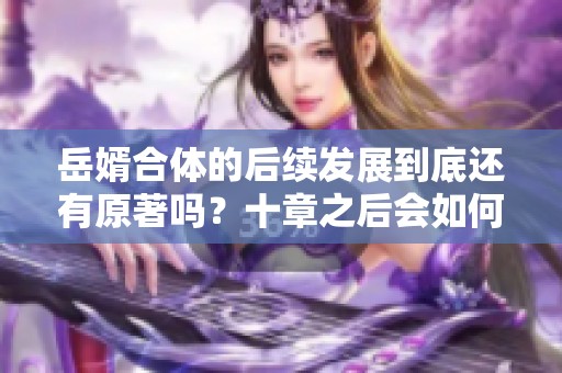 岳婿合体的后续发展到底还有原著吗？十章之后会如何继续呢？
