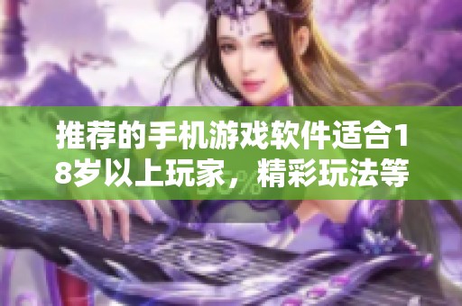 推荐的手机游戏软件适合18岁以上玩家，精彩玩法等你来体验