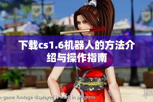 下载cs1.6机器人的方法介绍与操作指南