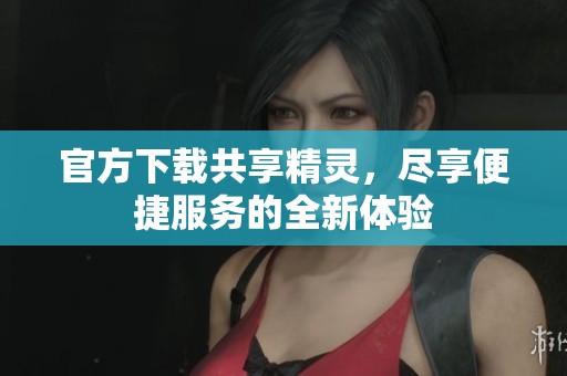 官方下载共享精灵，尽享便捷服务的全新体验