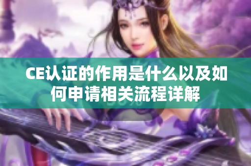 CE认证的作用是什么以及如何申请相关流程详解
