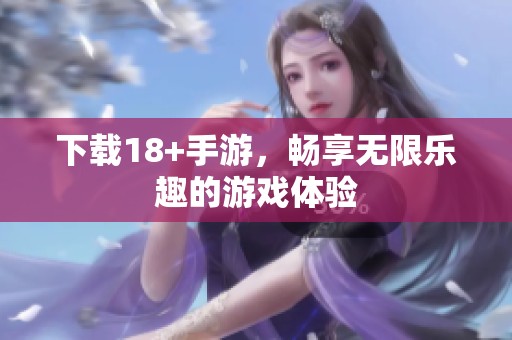 下载18+手游，畅享无限乐趣的游戏体验