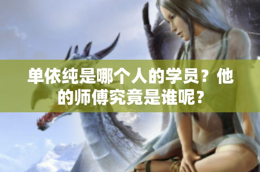 单依纯是哪个人的学员？他的师傅究竟是谁呢？