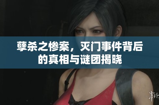 孽杀之惨案，灭门事件背后的真相与谜团揭晓