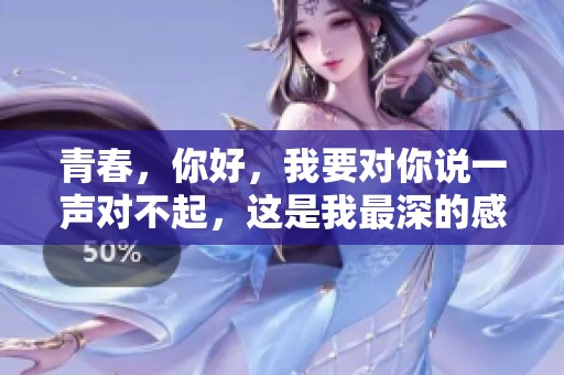 青春，你好，我要对你说一声对不起，这是我最深的感悟。