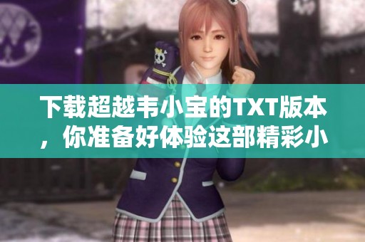下载超越韦小宝的TXT版本，你准备好体验这部精彩小说了吗