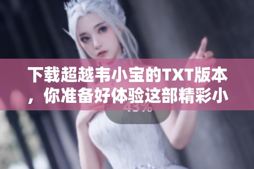 下载超越韦小宝的TXT版本，你准备好体验这部精彩小说了吗