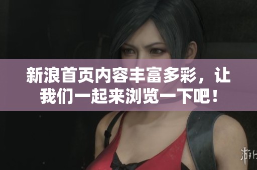 新浪首页内容丰富多彩，让我们一起来浏览一下吧！