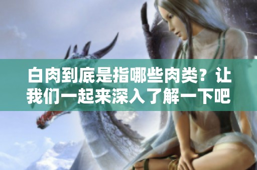白肉到底是指哪些肉类？让我们一起来深入了解一下吧