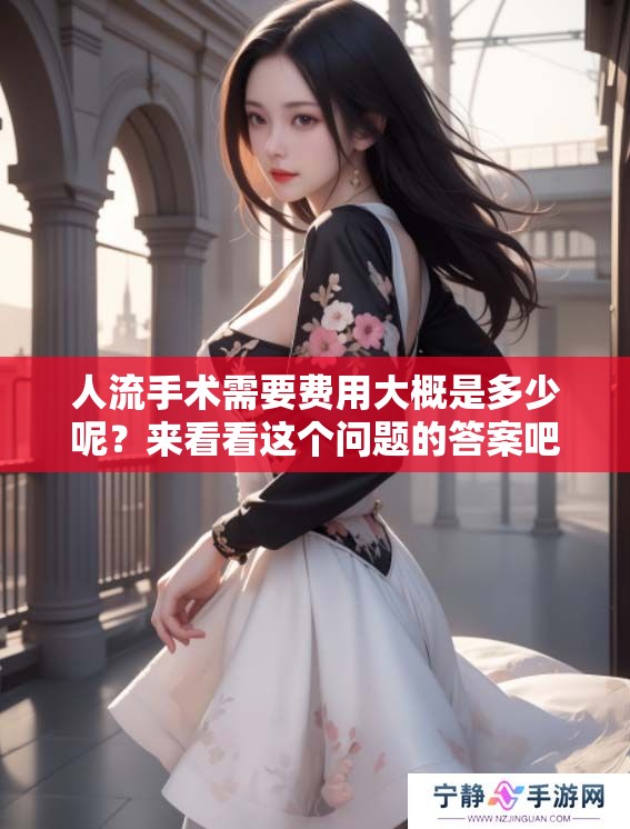 人流手术需要费用大概是多少呢？来看看这个问题的答案吧！