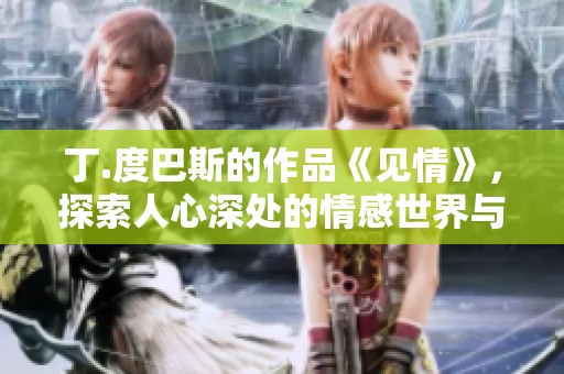 丁.度巴斯的作品《见情》，探索人心深处的情感世界与内心感悟