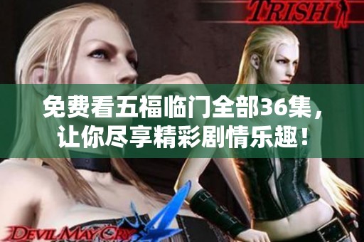免费看五福临门全部36集，让你尽享精彩剧情乐趣！