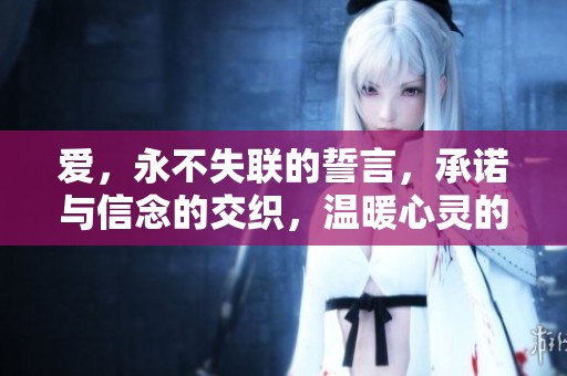 爱，永不失联的誓言，承诺与信念的交织，温暖心灵的存在