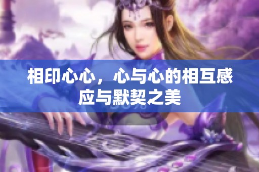 相印心心，心与心的相互感应与默契之美
