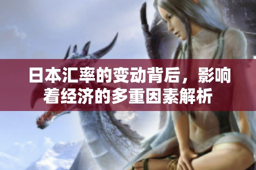 日本汇率的变动背后，影响着经济的多重因素解析