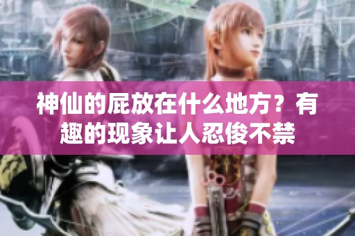 神仙的屁放在什么地方？有趣的现象让人忍俊不禁