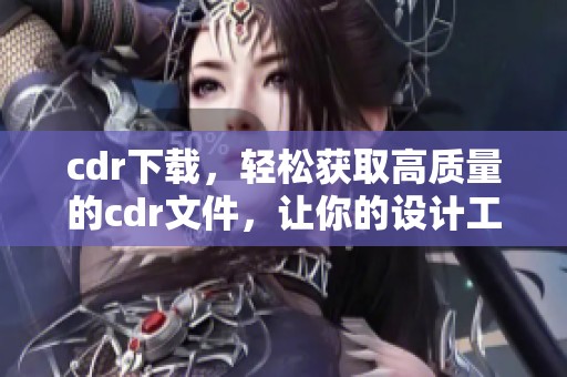 cdr下载，轻松获取高质量的cdr文件，让你的设计工作更顺利！