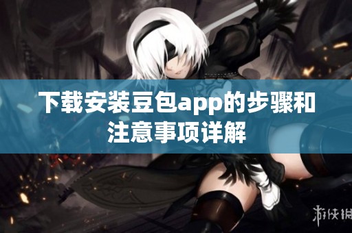 下载安装豆包app的步骤和注意事项详解