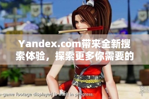 Yandex.com带来全新搜索体验，探索更多你需要的信息内容。