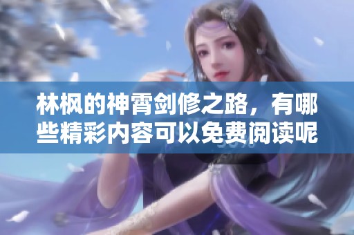 林枫的神霄剑修之路，有哪些精彩内容可以免费阅读呢