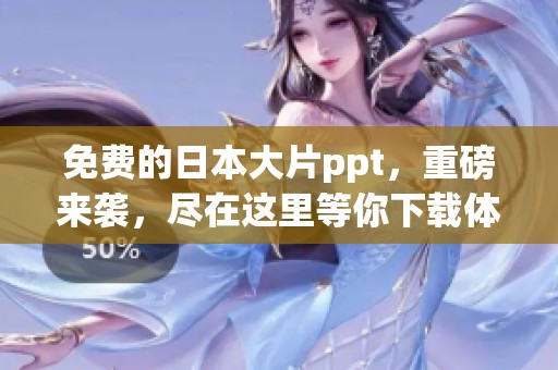 免费的日本大片ppt，重磅来袭，尽在这里等你下载体验！