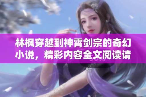 林枫穿越到神霄剑宗的奇幻小说，精彩内容全文阅读请速来体验