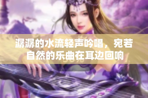 潺潺的水流轻声吟唱，宛若自然的乐曲在耳边回响